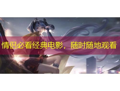 情侶必看經(jīng)典電影，隨時隨地觀看