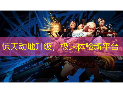 驚天動地升級，極速體驗新平臺