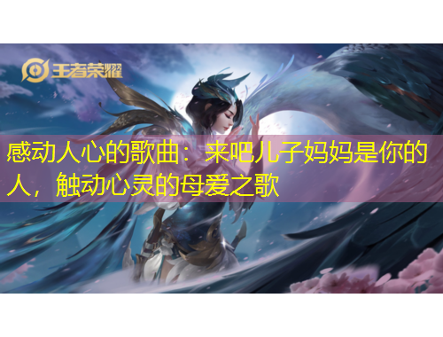 感動(dòng)人心的歌曲：來(lái)吧兒子?jì)寢屖悄愕娜?，觸動(dòng)心靈的母愛(ài)之歌
