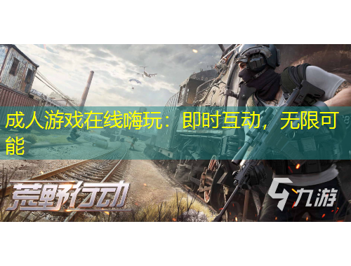 成人游戲在線嗨玩：即時互動，無限可能