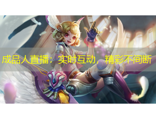 成品人直播：實時互動，精彩不間斷