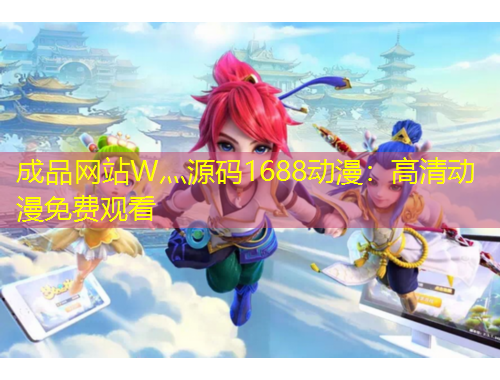成品網站W灬源碼1688動漫：高清動漫免費觀看