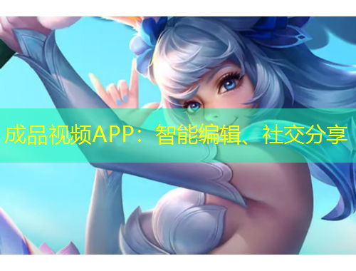 成品視頻APP：智能編輯、社交分享