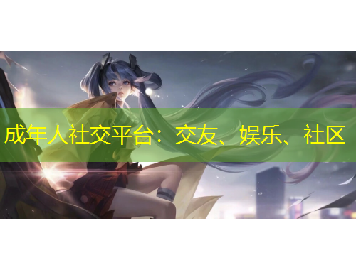 成年人社交平臺：交友、娛樂、社區(qū)