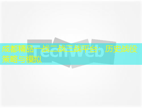 成都精品一戰(zhàn)二戰(zhàn)三戰(zhàn)平臺(tái)：歷史戰(zhàn)役策略與模擬