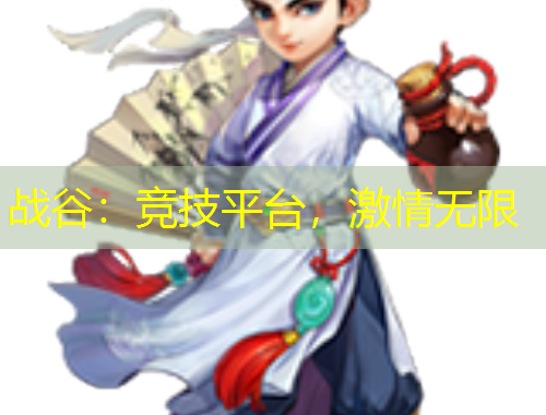 戰(zhàn)谷：競技平臺(tái)，激情無限