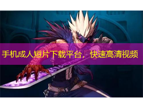 手機(jī)成人短片下載平臺(tái)，快速高清視頻