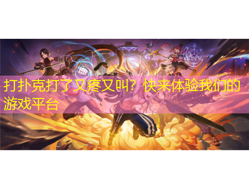 打撲克打了又疼又叫？快來體驗(yàn)我們的游戲平臺(tái)