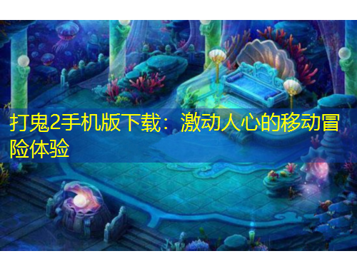 打鬼2手機(jī)版下載：激動人心的移動冒險體驗