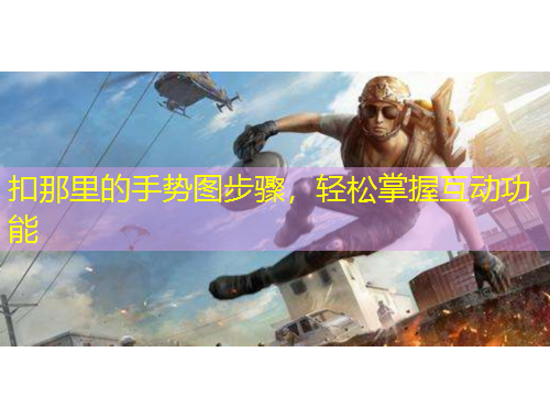 扣那里的手勢圖步驟，輕松掌握互動(dòng)功能