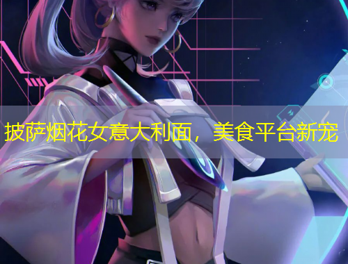 披薩煙花女意大利面，美食平臺(tái)新寵