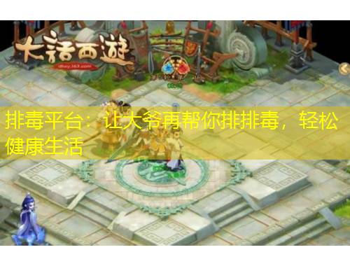 排毒平臺(tái)：讓大爺再幫你排排毒，輕松健康生活