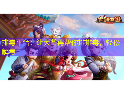 排毒平臺(tái)：讓大爺再幫你排排毒，輕松解毒