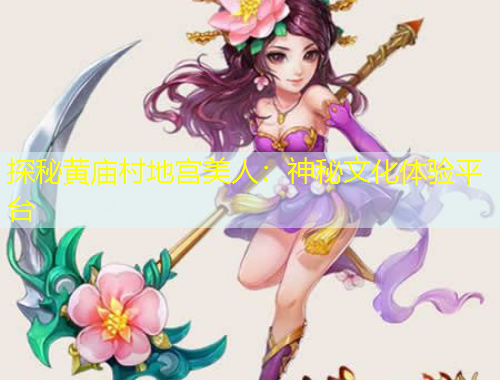 探秘黃廟村地宮美人：神秘文化體驗(yàn)平臺(tái)
