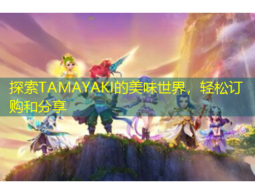 探索TAMAYAKI的美味世界，輕松訂購和分享