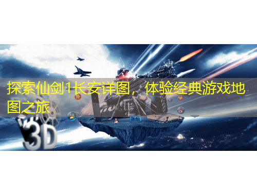 探索仙劍1長安詳圖，體驗經(jīng)典游戲地圖之旅