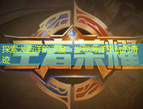 探索大西洋的深度：發(fā)現(xiàn)海洋平臺的奇跡