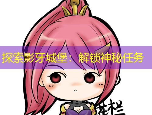 探索影牙城堡：解鎖神秘任務(wù)