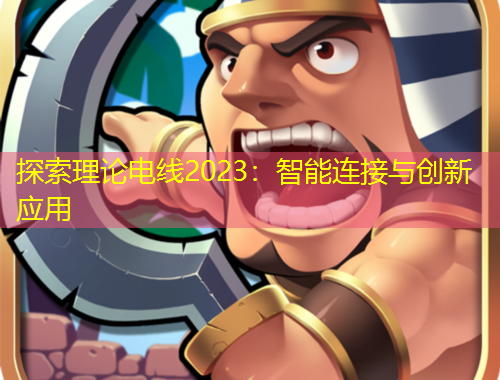 探索理論電線2023：智能連接與創(chuàng)新應用