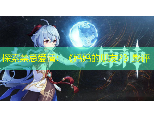 探索禁忌愛情：《媽媽的朋友2》影評