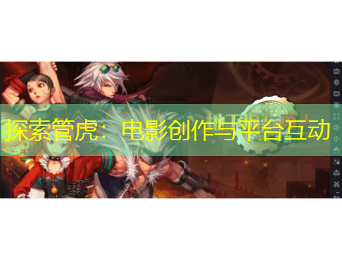 探索管虎：電影創(chuàng)作與平臺互動