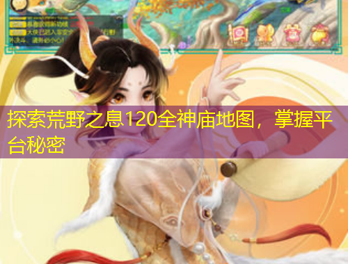 探索荒野之息120全神廟地圖，掌握平臺(tái)秘密