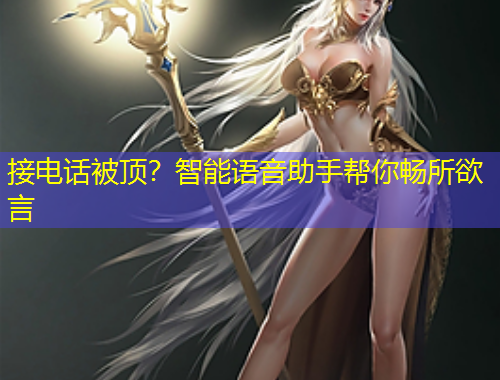 接電話被頂？智能語(yǔ)音助手幫你暢所欲言