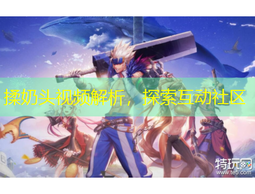 揉奶頭視頻解析，探索互動社區(qū)