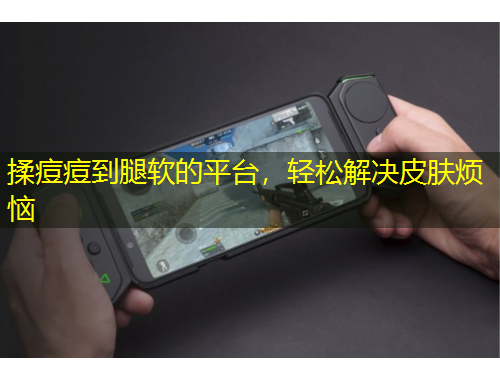 揉痘痘到腿軟的平臺，輕松解決皮膚煩惱