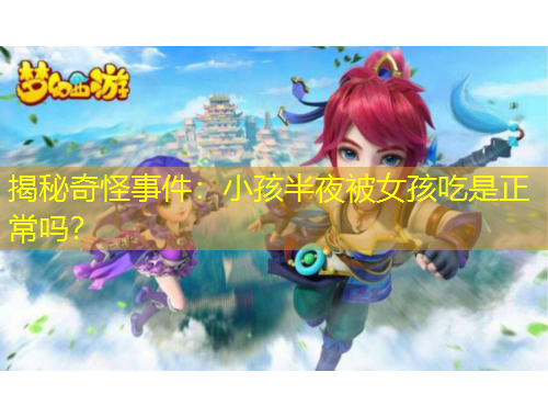 揭秘奇怪事件：小孩半夜被女孩吃是正常嗎？
