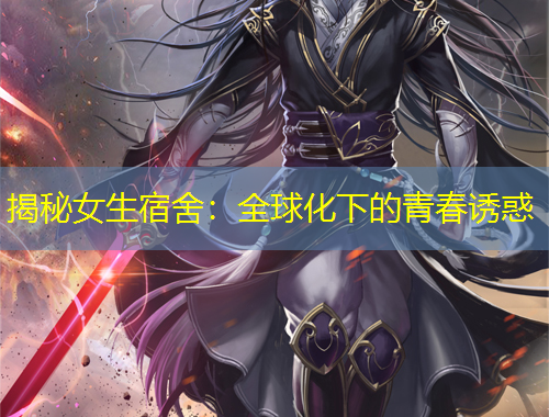 揭秘女生宿舍：全球化下的青春誘惑