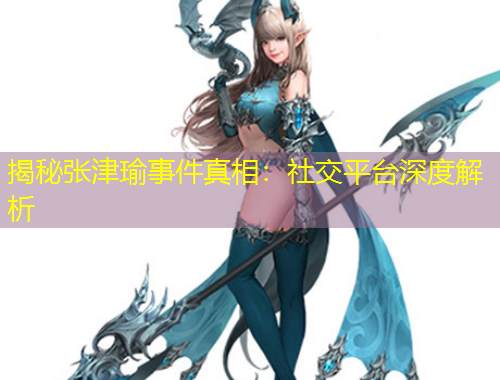揭秘張津瑜事件真相：社交平臺深度解析