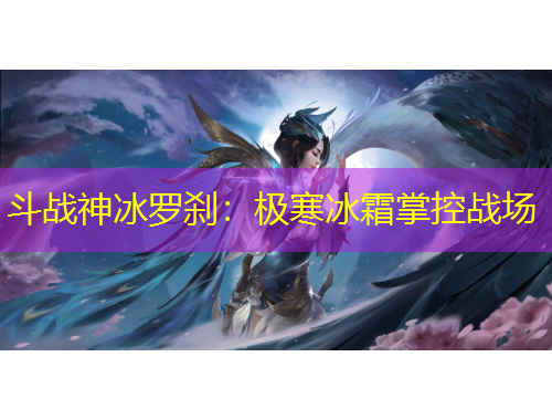 斗戰(zhàn)神冰羅剎：極寒冰霜掌控戰(zhàn)場(chǎng)