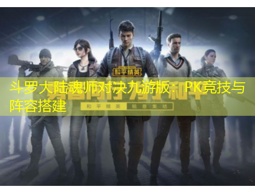 斗羅大陸魂師對(duì)決九游版：PK競(jìng)技與陣容搭建