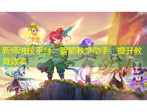 新師進校平臺：智能教學助手，提升教育效率