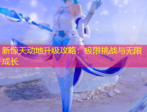 新驚天動(dòng)地升級(jí)攻略：極限挑戰(zhàn)與無(wú)限成長(zhǎng)