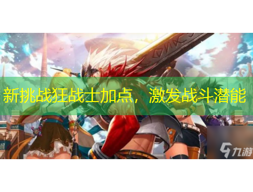 新挑戰(zhàn)狂戰(zhàn)士加點，激發(fā)戰(zhàn)斗潛能