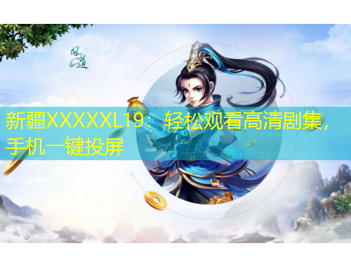 新疆XXXXXL19：輕松觀看高清劇集，手機(jī)一鍵投屏