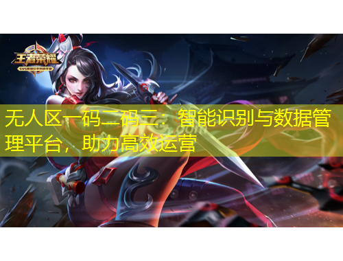 無(wú)人區(qū)一碼二碼三：智能識(shí)別與數(shù)據(jù)管理平臺(tái)，助力高效運(yùn)營(yíng)