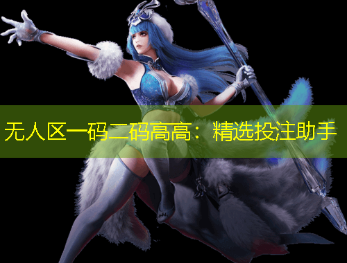 無(wú)人區(qū)一碼二碼高高：精選投注助手