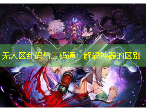 無人區(qū)亂碼與二碼通：解碼神器的區(qū)別