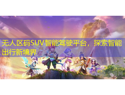 無人區(qū)碼SUV智能駕駛平臺，探索智能出行新境界
