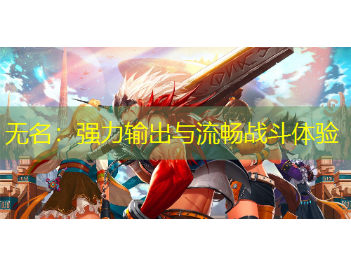 無名：強(qiáng)力輸出與流暢戰(zhàn)斗體驗(yàn)