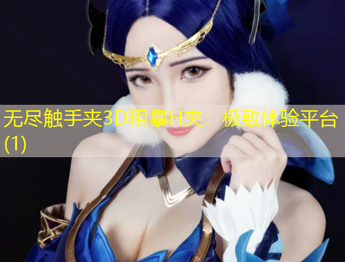 無盡觸手夾3D粗暴H夾：極致體驗(yàn)平臺(tái)(1)