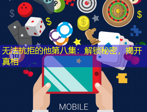 無法抗拒的他第八集：解鎖秘密，揭開真相