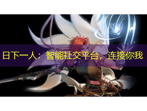 日下一人：智能社交平臺，連接你我