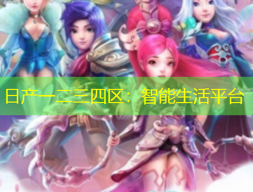 日產(chǎn)一二三四區(qū)：智能生活平臺(tái)