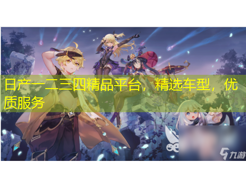 日產(chǎn)一二三四精品平臺(tái)，精選車型，優(yōu)質(zhì)服務(wù)