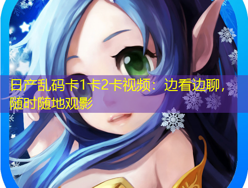 日產(chǎn)亂碼卡1卡2卡視頻：邊看邊聊，隨時(shí)隨地觀影