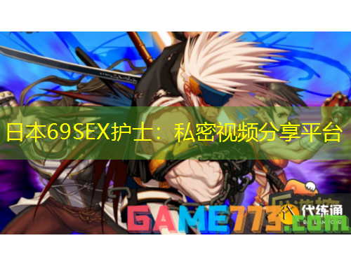 日本69SEX護士：私密視頻分享平臺